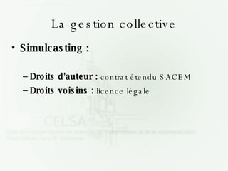 La gestion collective Simulcasting : Droits d'auteur :  contrat étendu SACEM Droits voisins :  licence légale 