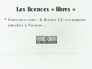 Les licences « libres » Souvenez-vous : la licence CC est toujours attachée à l'oeuvre... 