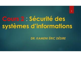 Cours 2 : Sécurité des
systèmes d’informations
DR. KAMENI ÉRIC DÉSIRE
1
 