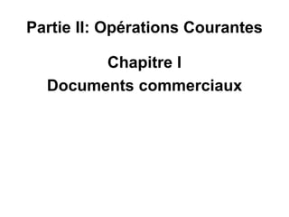 Partie II: Opérations Courantes
Chapitre I
Documents commerciaux
 