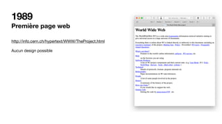 1989
Première page web
http://info.cern.ch/hypertext/WWW/TheProject.html

Aucun design possible
 