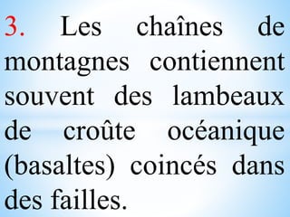 3. Les chaînes de
montagnes contiennent
souvent des lambeaux
de croûte océanique
(basaltes) coincés dans
des failles.
 