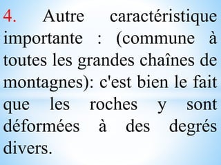 4. Autre caractéristique
importante : (commune à
toutes les grandes chaînes de
montagnes): c'est bien le fait
que les roches y sont
déformées à des degrés
divers.
 