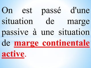 On est passé d'une
situation de marge
passive à une situation
de marge continentale
active.
 