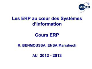 Les ERP au cœur des Systèmes
d’Information
Cours ERP
R. BENMOUSSA, ENSA Marrakech
AU 2012 - 2013
 