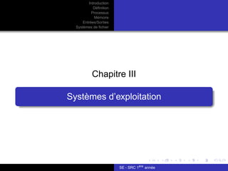 Introduction
Définition
Processus
Mémoire
Entrées/Sorties
Systèmes de fichier
Chapitre III
Systèmes d’exploitation
SE - SRC 1ère
année
 