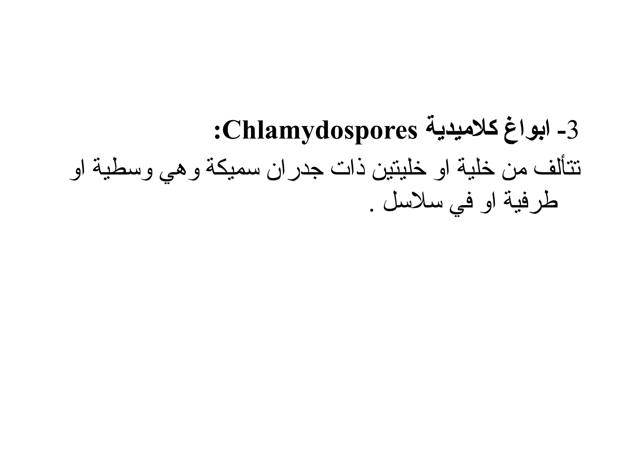 3
-
‫كالميدية‬ ‫ابواغ‬
Chlamydospores
:
‫او‬ ‫وسطية‬ ‫وهي‬ ‫سميكة‬ ‫جدران‬ ‫ذات‬ ‫خليتين‬ ‫او‬ ‫خلية‬ ‫من‬ ‫تتألف‬
. ‫سالسل‬ ‫في‬ ‫او‬ ‫طرفية‬
 
