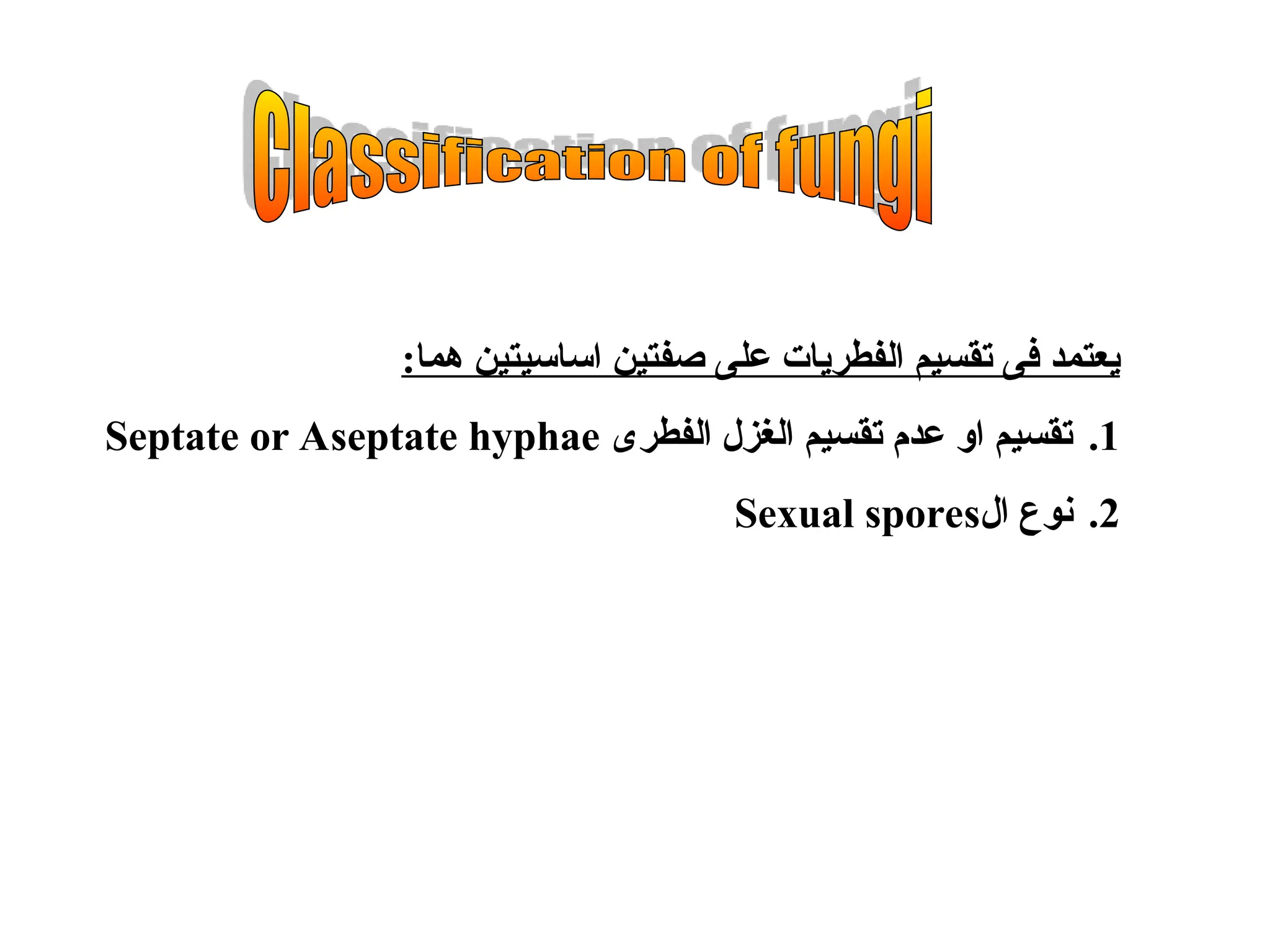 :‫هما‬ ‫اساسيتين‬ ‫صفتين‬ ‫على‬ ‫الفطريات‬ ‫تقسيم‬ ‫فى‬ ‫يعتمد‬
.1
‫الفطرى‬ ‫الغزل‬ ‫تقسيم‬ ‫عدم‬ ‫او‬ ‫تقسيم‬
Septate or Aseptate hyphae
.2
‫ال‬ ‫نوع‬
Sexual spores
 