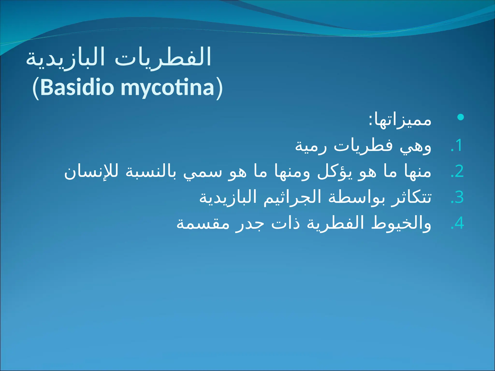 ‫البازيدية‬ ‫الفطريات‬
(
Basidio mycotina
)

:‫مميزاتها‬
.1
‫رمية‬ ‫فطريات‬ ‫وهي‬
.2
‫لإلنسان‬ ‫بالنسبة‬ ‫سمي‬ ‫هو‬ ‫ما‬ ‫ومنها‬ ‫يؤكل‬ ‫هو‬ ‫ما‬ ‫منها‬
.3
‫البازيدية‬ ‫الجراثيم‬ ‫بواسطة‬ ‫تتكاثر‬
.4
‫مقسمة‬ ‫جدر‬ ‫ذات‬ ‫الفطرية‬ ‫والخيوط‬
 