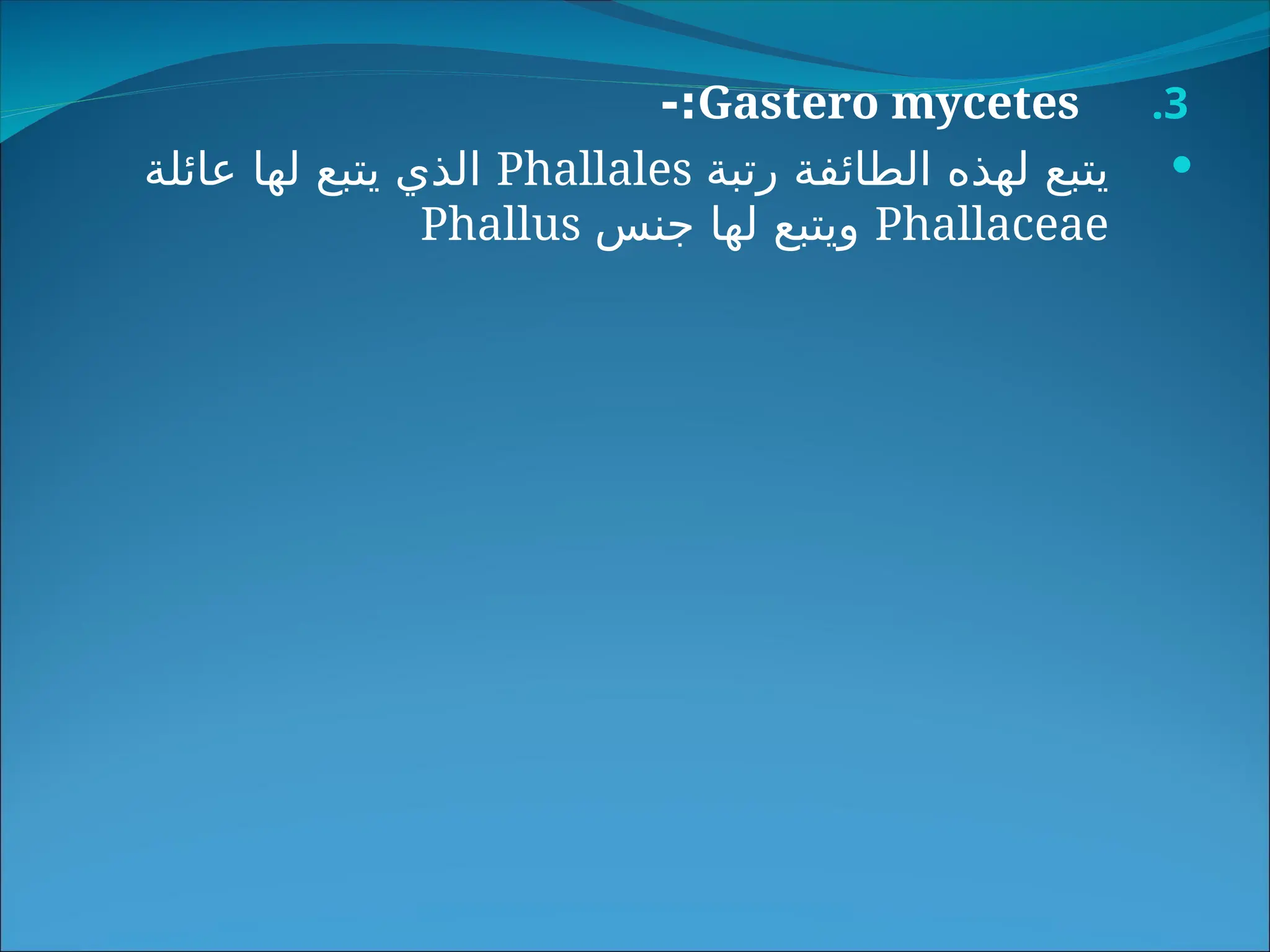 .3
Gastero mycetes
-:

‫رتبة‬ ‫الطائفة‬ ‫لهذه‬ ‫يتبع‬
Phallales
‫عائلة‬ ‫لها‬ ‫يتبع‬ ‫الذي‬
Phallaceae
‫جنس‬ ‫لها‬ ‫ويتبع‬
Phallus
 
