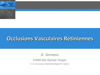 Occlusions Vasculaires Rétiniennes JF. Girmens CHNO des Quinze-Vingts C.I.C. & Service d’Ophtalmologie (Pr. Sahel) 