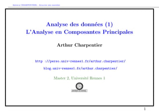 Arthur CHARPENTIER - Analyse des donn´ees
Analyse des donn´ees (1)
L’Analyse en Composantes Principales
Arthur Charpentier
http ://perso.univ-rennes1.fr/arthur.charpentier/
blog.univ-rennes1.fr/arthur.charpentier/
Master 2, Universit´e Rennes 1
1
 