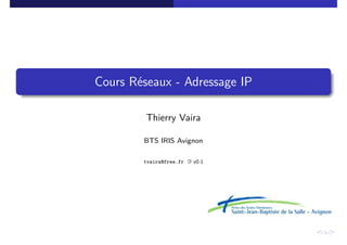 Cours Réseaux - Adressage IP
Thierry Vaira
BTS IRIS Avignon
tvaira@free.fr « v0.1
 