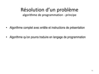 Résolution d’un problème
algorithme de programmation - principe
• Algorithme complet avec entête et instructions de présentation
• Algorithme qu’on pourra traduire en langage de programmation
16
 