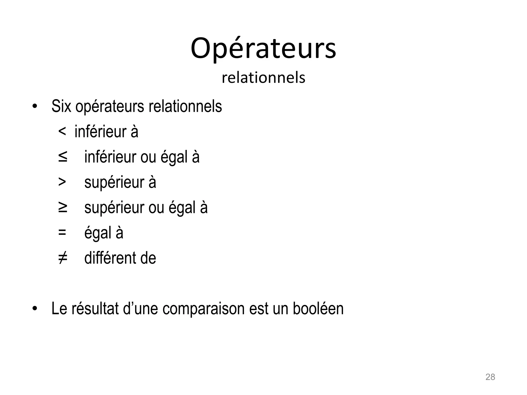 Opérateurs
relationnels
• Six opérateurs relationnels
< inférieur à
≤ inférieur ou égal à
> supérieur à
≥ supérieur ou égal à
= égal à
≠ différent de
• Le résultat d’une comparaison est un booléen
28
 