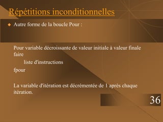 36
Répétitions inconditionnelles
 Autre forme de la boucle Pour :
Pour variable décroissante de valeur initiale à valeur finale
faire
liste d'instructions
fpour
La variable d'itération est décrémentée de 1 après chaque
itération.
 