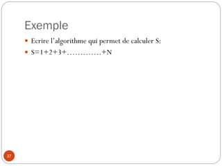 Exemple
37
 Ecrire l’algorithme qui permet de calculer S:
 S=1+2+3+………….+N
 