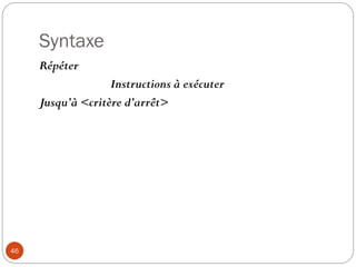 Syntaxe
46
Répéter
Instructions à exécuter
Jusqu’à <critère d’arrêt>
 
