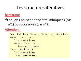 Les structures itératives
Remarque
boucles peuvent donc être imbriquées (cas
n°1) ou successives (cas n°2).
Attention !
 