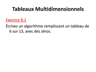 Tableaux Multidimensionnels
Exercice 8.1
Écrivez un algorithme remplissant un tableau de
6 sur 13, avec des zéros.
 