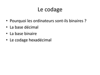 Le codage
• Pourquoi les ordinateurs sont-ils binaires ?
• La base décimal
• La base binaire
• Le codage hexadécimal
 