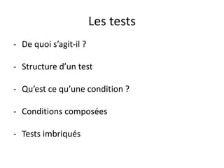 Les tests
- De quoi s’agit-il ?
- Structure d’un test
- Qu’est ce qu’une condition ?
- Conditions composées
- Tests imbriqués
 