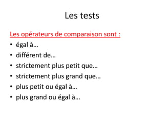 Les tests
Les opérateurs de comparaison sont :
• égal à…
• différent de…
• strictement plus petit que…
• strictement plus grand que…
• plus petit ou égal à…
• plus grand ou égal à…
 