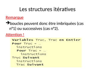 Les structures itératives
Remarque
boucles peuvent donc être imbriquées (cas
n°1) ou successives (cas n°2).
Attention !
 