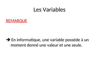 Les Variables
REMARQUE
 En informatique, une variable possède à un
moment donné une valeur et une seule.
 