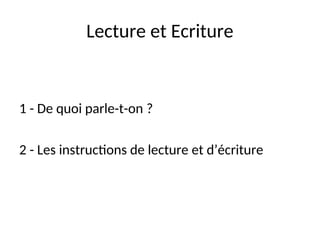 Lecture et Ecriture
1 - De quoi parle-t-on ?
2 - Les instructions de lecture et d’écriture
 