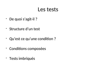 Les tests
- De quoi s’agit-il ?
- Structure d’un test
- Qu’est ce qu’une condition ?
- Conditions composées
- Tests imbriqués
 