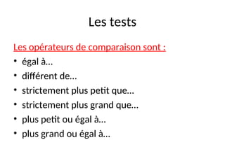 Les tests
Les opérateurs de comparaison sont :
• égal à…
• différent de…
• strictement plus petit que…
• strictement plus grand que…
• plus petit ou égal à…
• plus grand ou égal à…
 