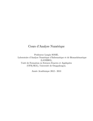 Cours d’Analyse Numérique
Professeur Longin SOME,
Laboratoire d’Analyse Numérique d’Informatique et de Biomathématique
(LANIBIO),
Unité de Formation en Sciences Exactes et Appliquées
(UFR/SEA), Université de Ouagadougou.
Année Académique 2012 - 2013
 