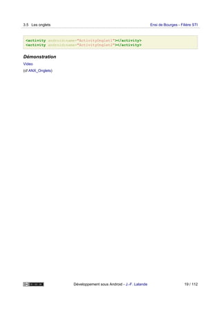 <activity android:name="ActivityOnglet1"></activity>
<activity android:name="ActivityOnglet2"></activity>
Démonstration
Video
(cf ANX_Onglets)
3.5 Les onglets Ensi de Bourges - Filière STI
Développement sous Android - J.-F. Lalande 19 / 112
 