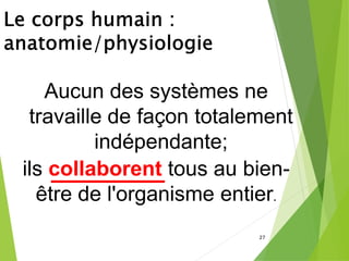 Aucun des systèmes ne
travaille de façon totalement
indépendante;
ils collaborent tous au bien-
être de l'organisme entier.
27
 
