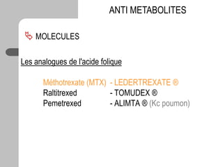 Les analogues de l'acide folique
Méthotrexate (MTX) - LEDERTREXATE ®
Raltitrexed - TOMUDEX ®
Pemetrexed - ALIMTA ® (Kc poumon)
ANTI METABOLITES
 MOLECULES
 
