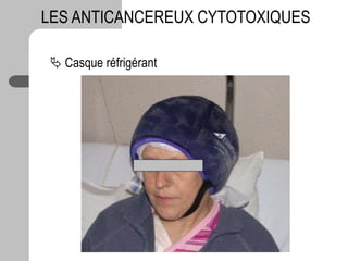  Casque réfrigérant
LES ANTICANCEREUX CYTOTOXIQUES
 