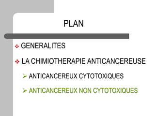 PLAN
 GENERALITES
 LA CHIMIOTHERAPIE ANTICANCEREUSE
 ANTICANCEREUX CYTOTOXIQUES
 ANTICANCEREUX NON CYTOTOXIQUES
 