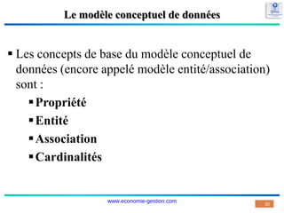 Le modèle conceptuel de données
 Les concepts de base du modèle conceptuel de
données (encore appelé modèle entité/association)
sont :
Propriété
Entité
Association
Cardinalités
30
www.economie-gestion.com
 