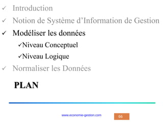PLAN
 Introduction
 Notion de Système d’Information de Gestion
 Modéliser les données
Niveau Conceptuel
Niveau Logique
 Normaliser les Données
66
www.economie-gestion.com
 