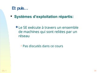 Et puis…
Ch. 1 34

Systèmes d’exploitation répartis:
Le SE exécute à travers un ensemble
de machines qui sont reliées par un
réseau
 Pas discutés dans ce cours
 