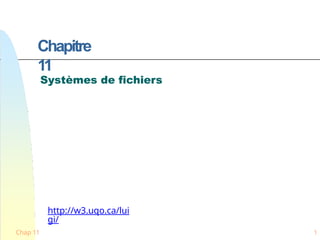 Chap 11 1
Chapitre
11
Systèmes de fichiers
http://w3.uqo.ca/lui
gi/
 