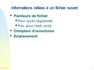 Informations reliées à un fichier ouvert
Chap 11 8

Pointeurs de fichier
Pour accès séquentiel
P.ex. pour read, write

Compteur d’ouvertures

Emplacement
 