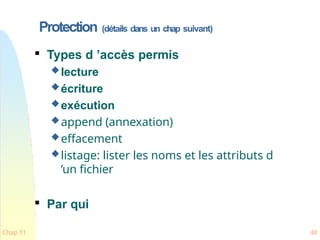 Protection (détails dans un chap suivant)
Chap 11 48

Types d ’accès permis
lecture
écriture
exécution
append (annexation)
effacement
listage: lister les noms et les attributs d
’un fichier

Par qui
 