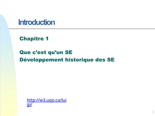 1
Introduction
Chapitre 1
Que c’est qu’un SE
Développement historique des SE
http://w3.uqo.ca/lui
gi/
 