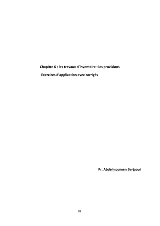 88
Chapitre 6 : les travaux d’inventaire : les provisions
Exercices d’application avec corrigés
Pr. Abdelmoumen Berjaoui
 