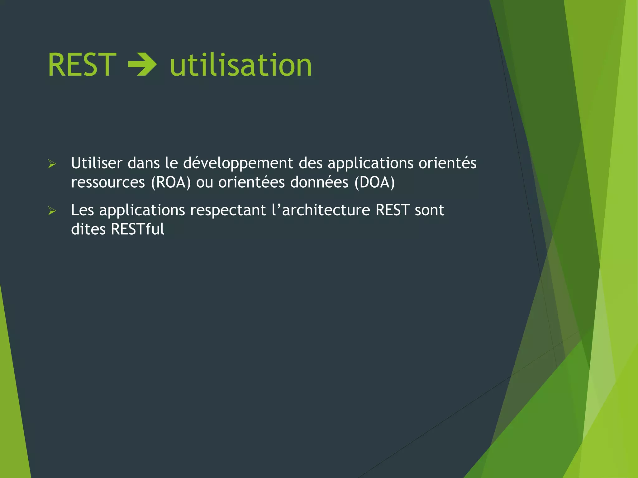 REST  utilisation
 Utiliser dans le développement des applications orientés
ressources (ROA) ou orientées données (DOA)
 Les applications respectant l’architecture REST sont
dites RESTful
 
