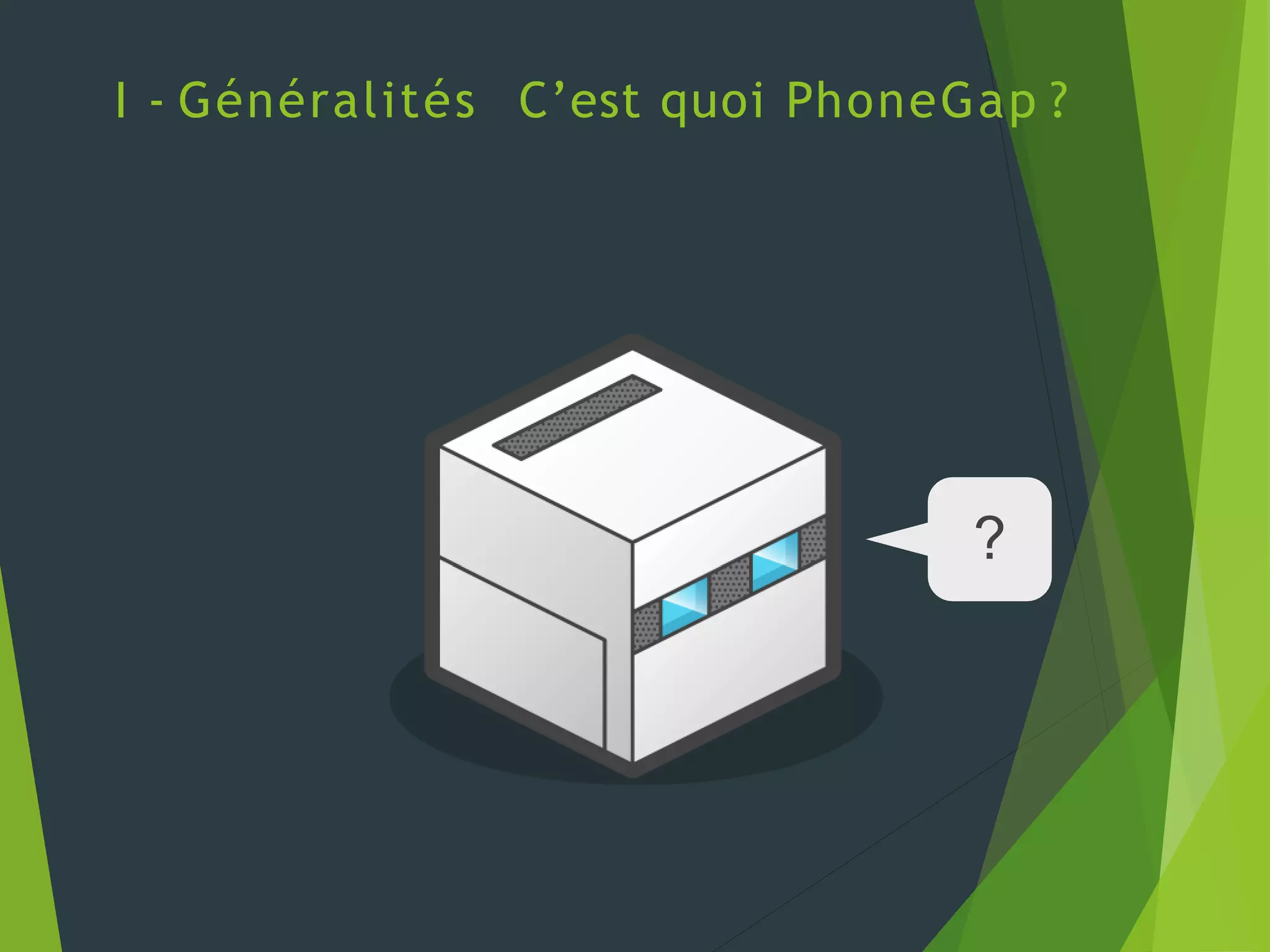 ?
I - Généralités C’est quoi PhoneGap ?
 