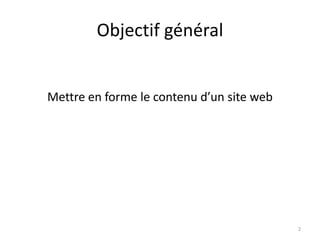 Objectif général
Mettre en forme le contenu d’un site web
2
 
