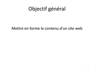 Objectif général 
Mettre en forme le contenu d’un site web 
2 
 